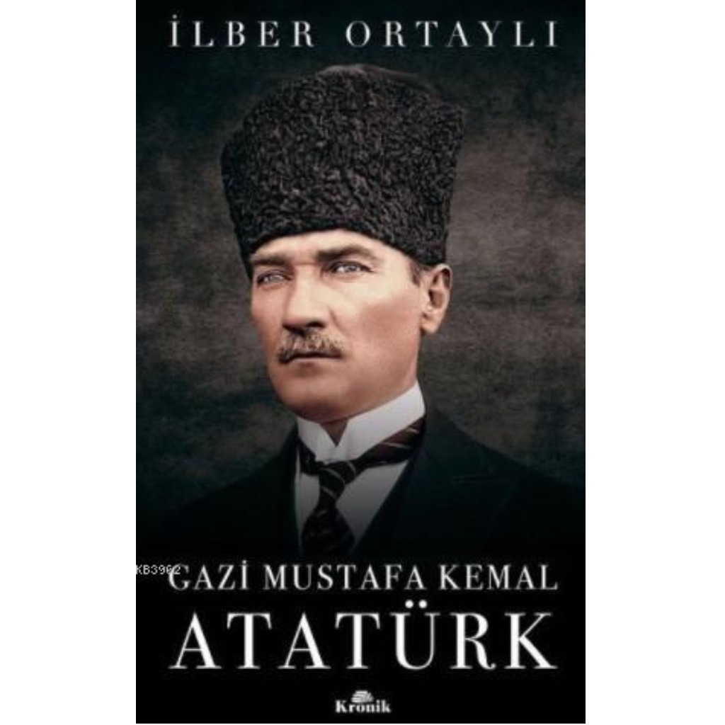 Gazi Mustafa Kemal Atatürk - İlber Ortaylı - İlber Ortaylı