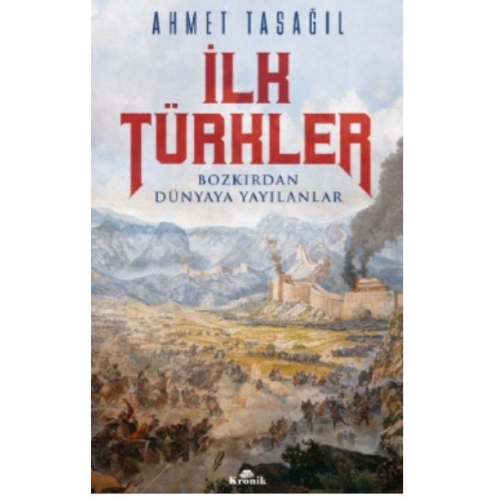İlk Türkler;Bozkırdan Dünyaya Yayılanlar - Ahmet Taşağıl - Ahmet Taşağıl